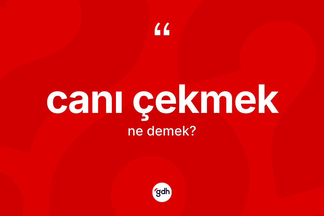 Canı çekmek ifadesinin tanımı nedir?