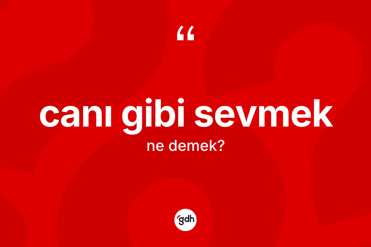Canı gibi sevmek ne demek?