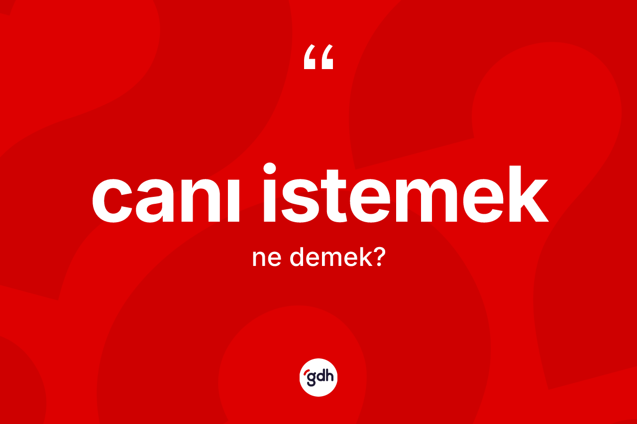 Canı istemek ifadesinin anlamı nedir?