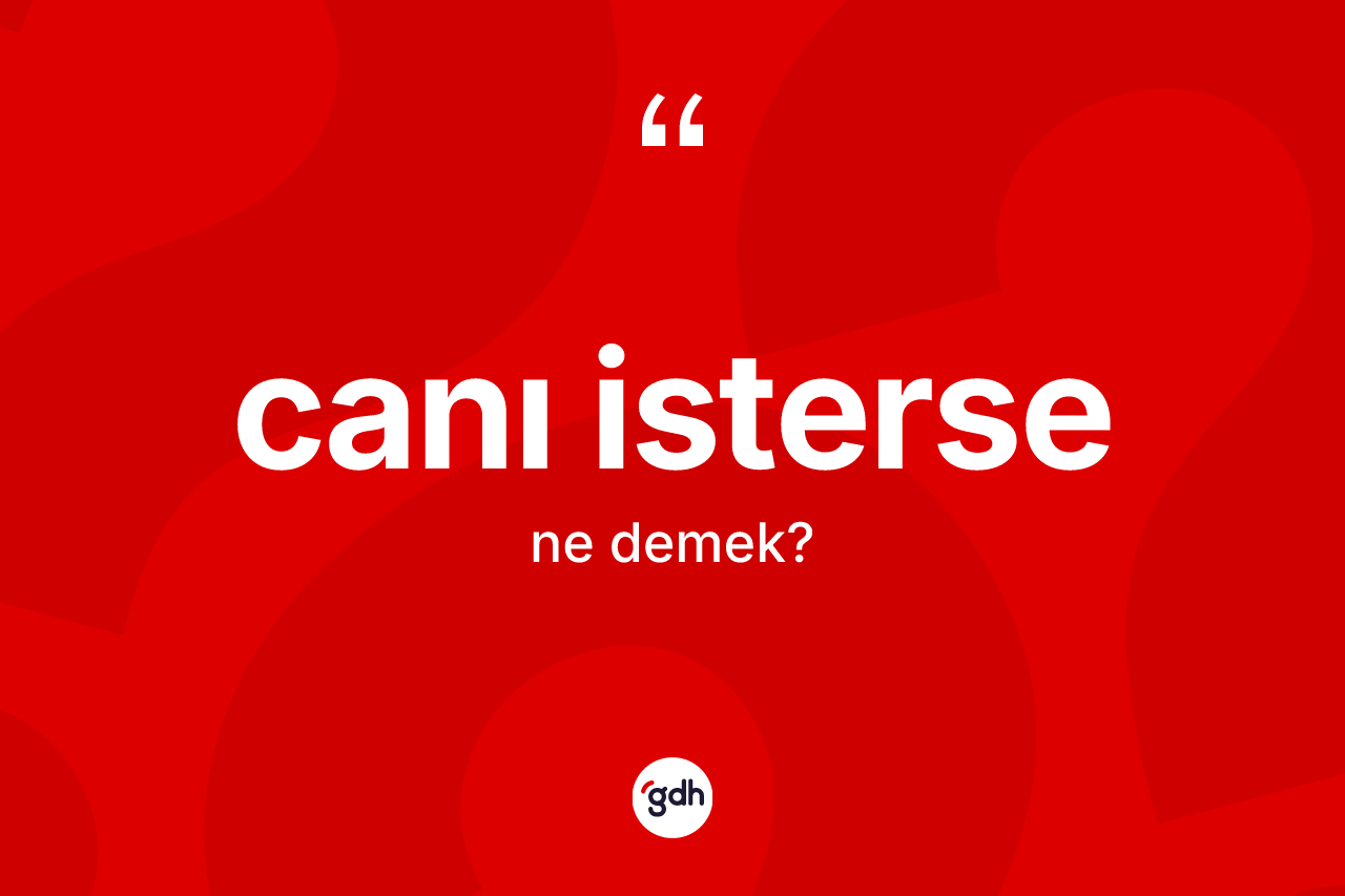 Canı isterse nedir?