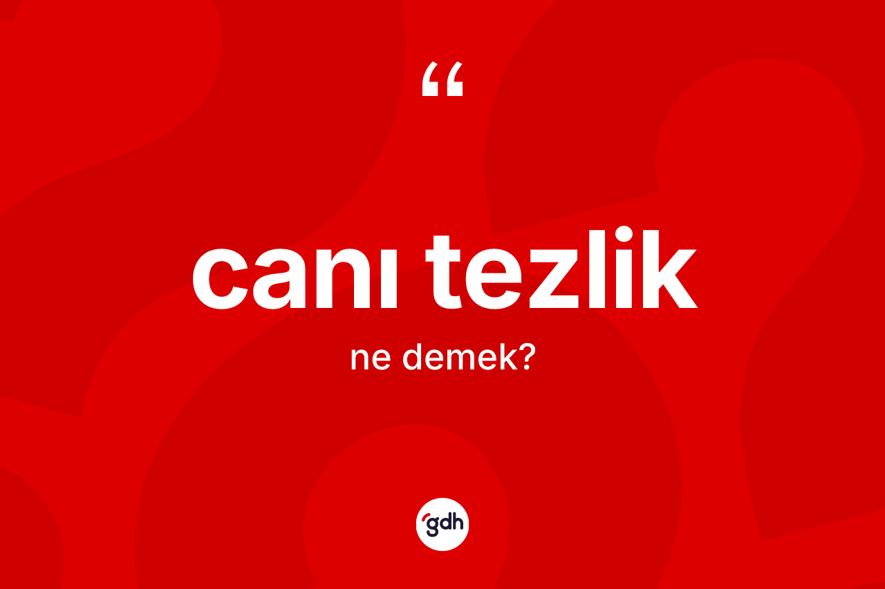 Canı tezlik kelimesi ne demek?