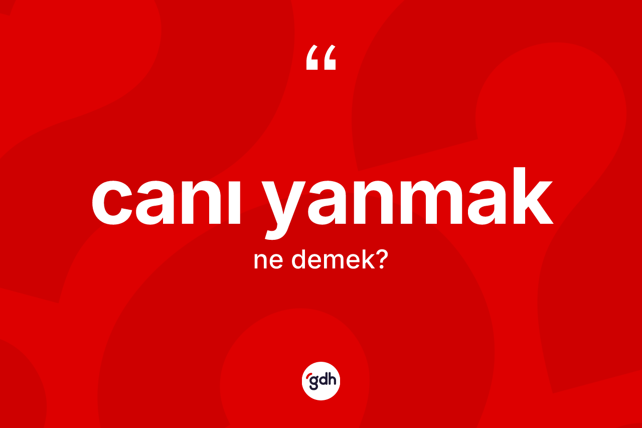 Canı yanmak ifadesinin anlamı nedir?