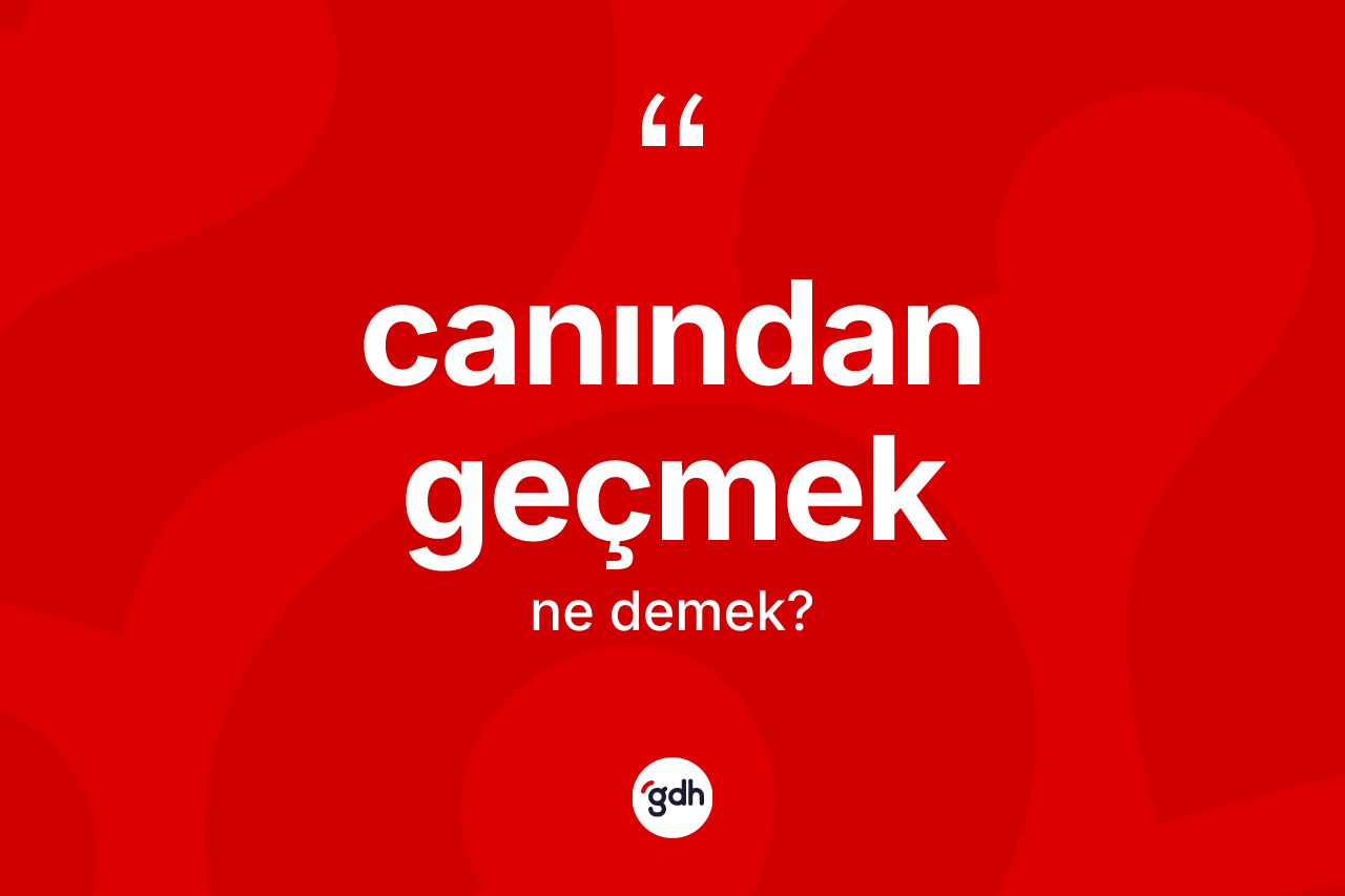 Canından geçmek ifadesi neyi anlatır?