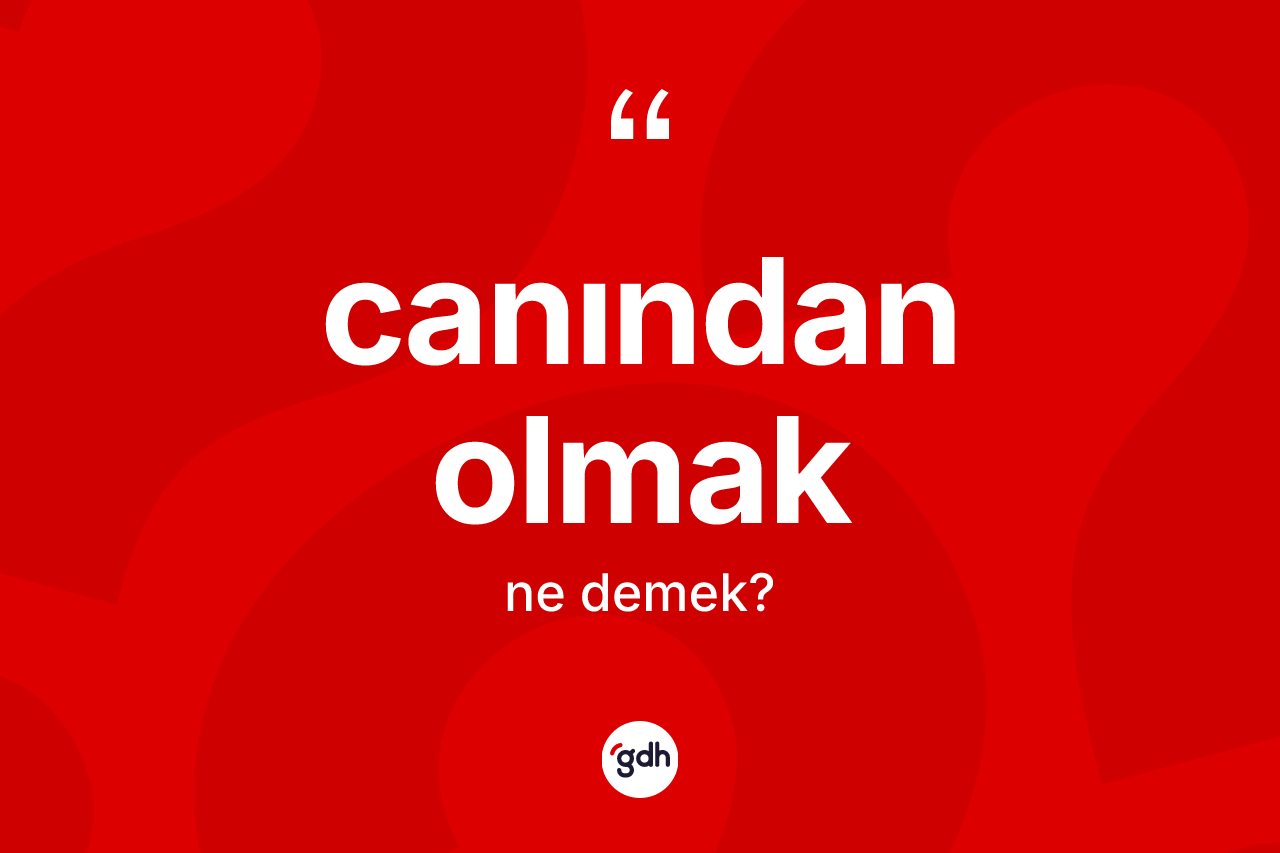 Canından olmak sözü ne anlama gelir?
