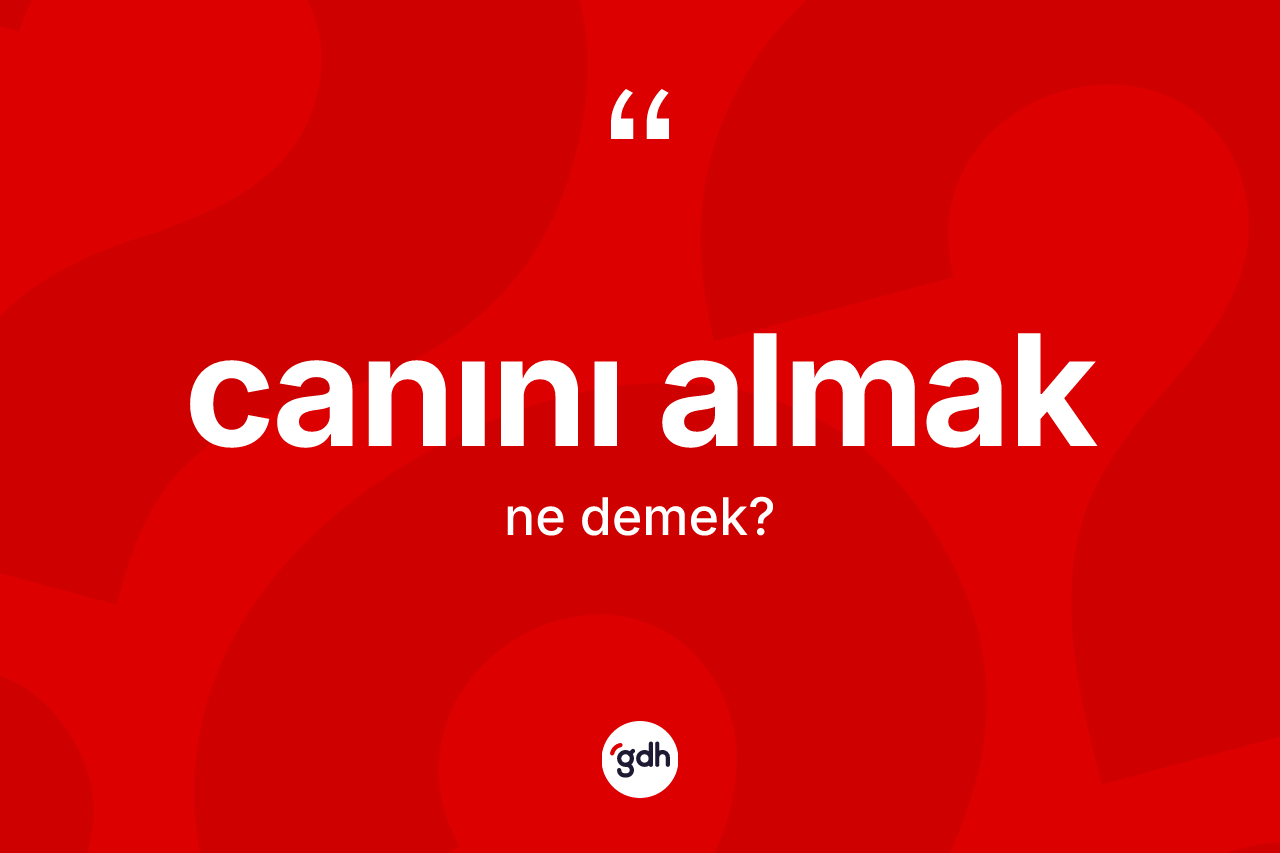 Canını almak ne demek?