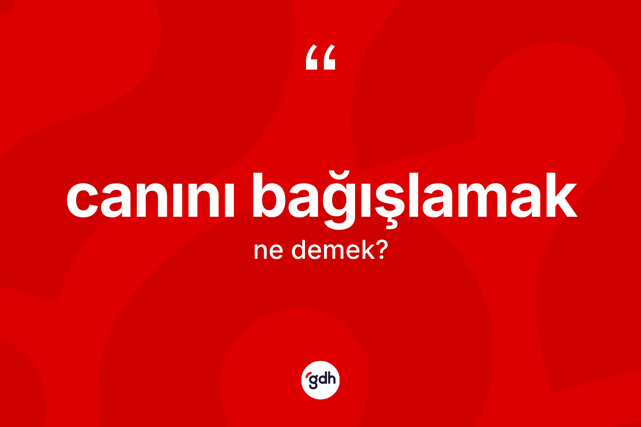 Canını bağışlamak ifadesinin tanımı nedir?