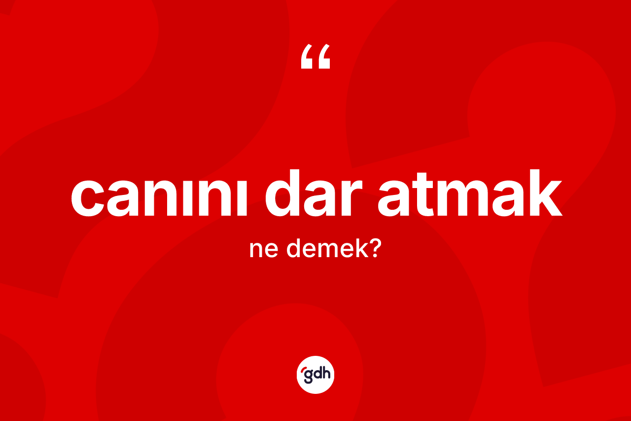 Canını dar atmak ifadesinin sözlükteki anlamı nedir?
