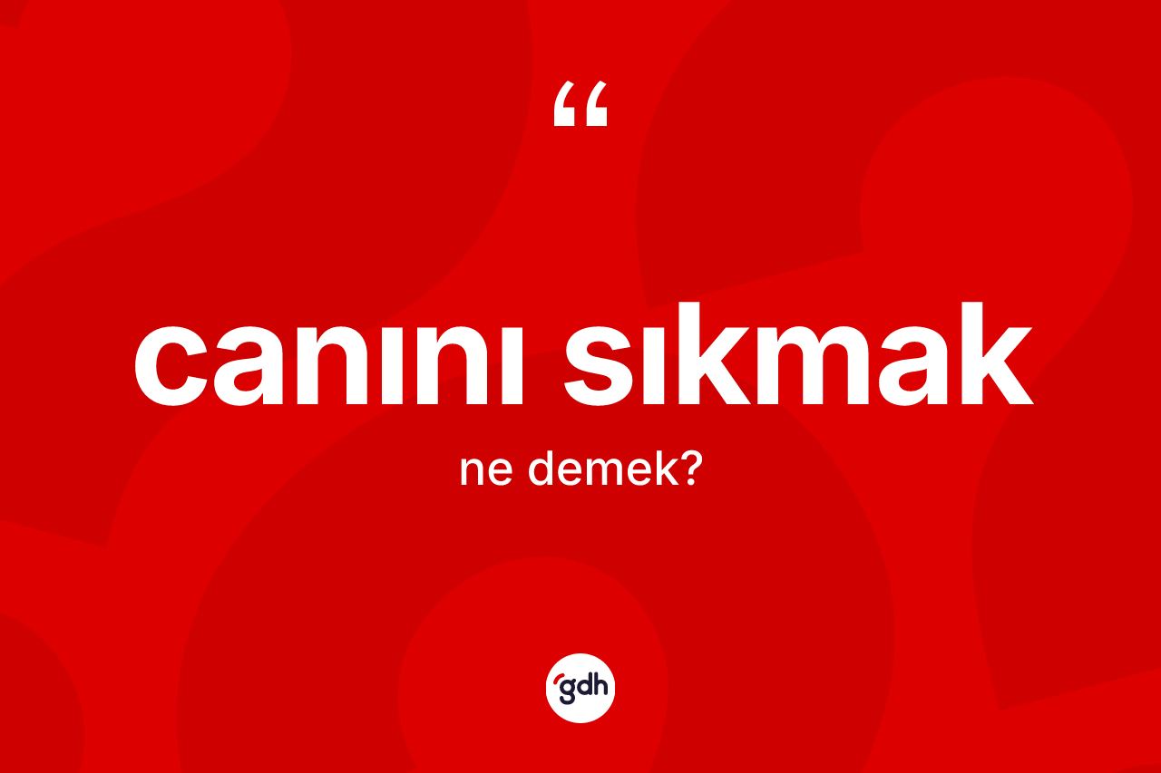 Canını sıkmak ne anlama gelir?