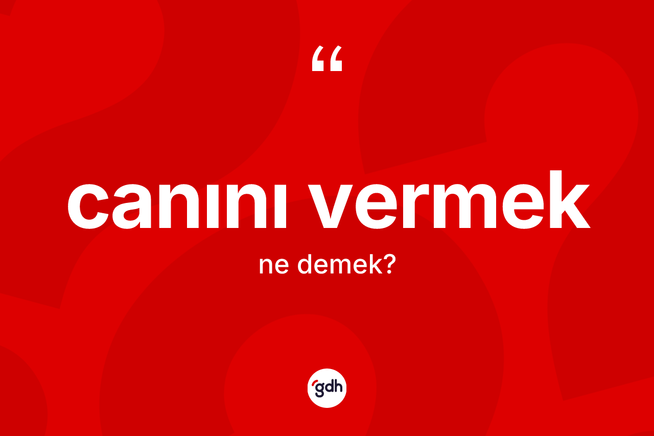Canını vermek ifadesinin anlamı nedir?