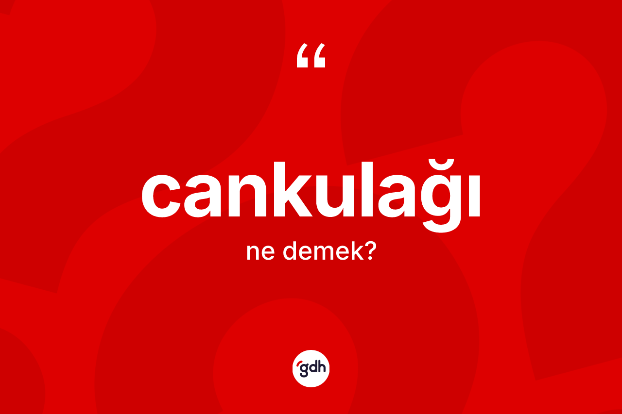 Cankulağı ne demek?