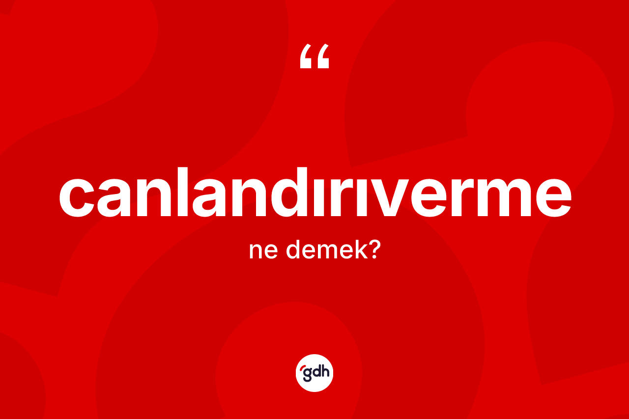 Canlandırıverme kelimesinin anlamı nedir?