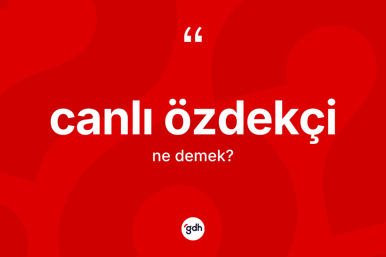 Canlı özdekçi kelimesinin anlamı nedir?