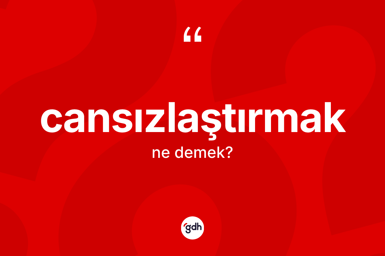 Cansızlaştırmak ne demek?