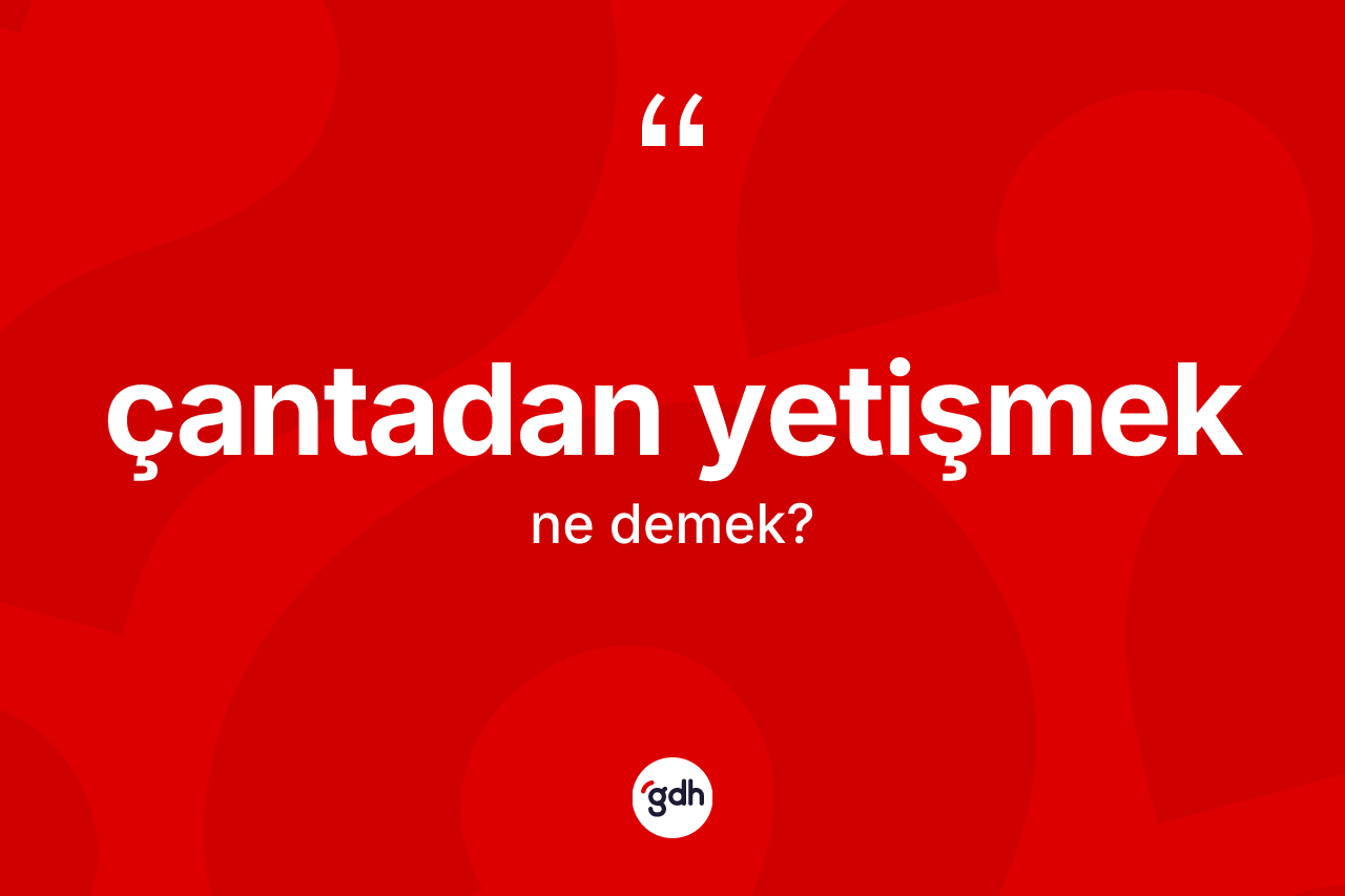 Çantadan yetişmek sözü neyi anlatır?