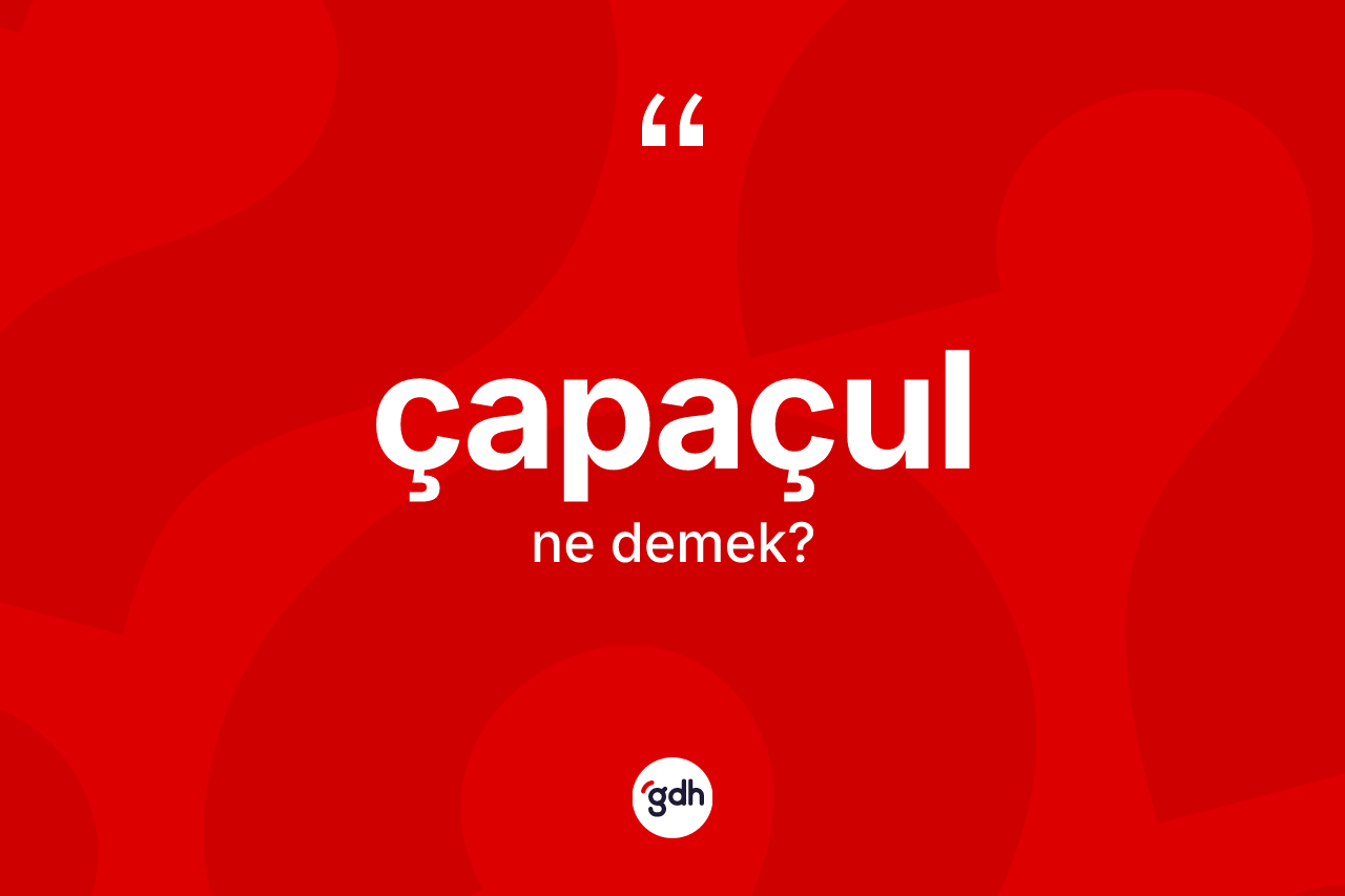 Çapaçul kelimesi nedir?