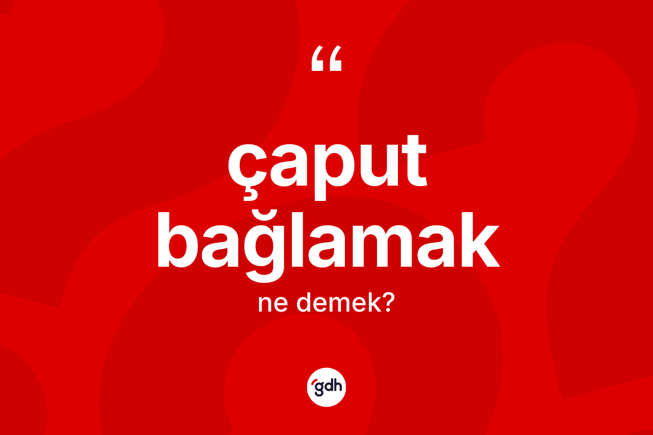 Çaput bağlamak sözü nedir?