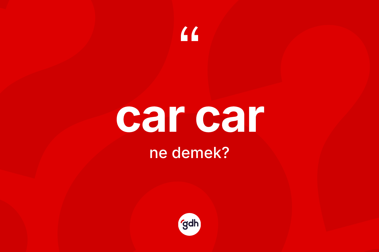 Car car kelimesinin tanımı nedir?