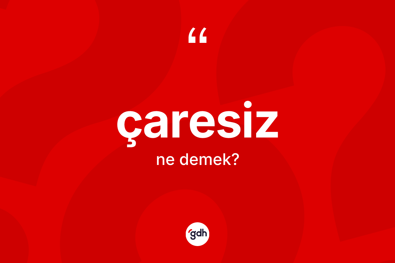 Çaresiz ne anlama gelir?