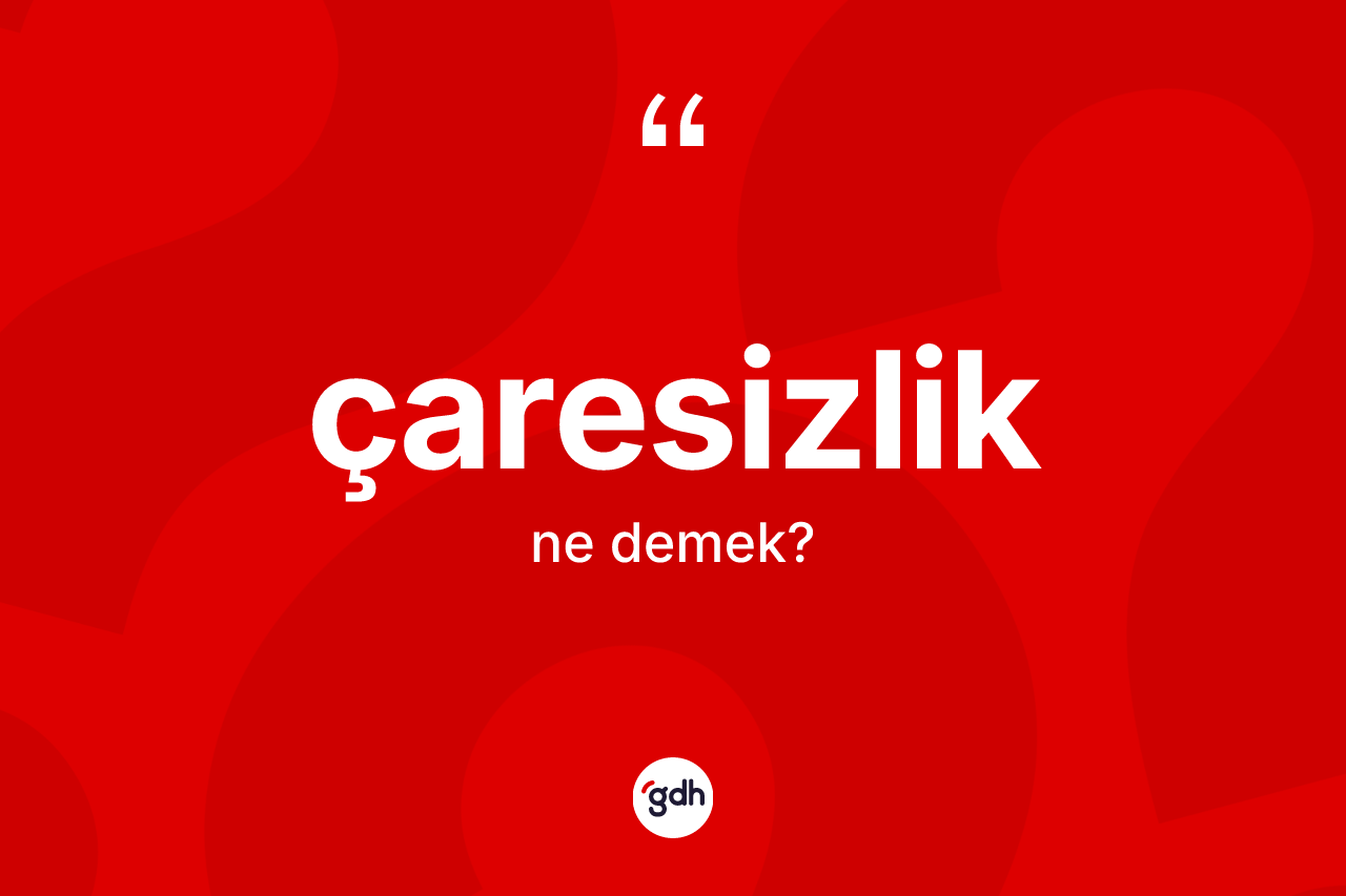 Çaresizlik ne demek? Çaresizlik kelimesinin özellikleri nelerdir?