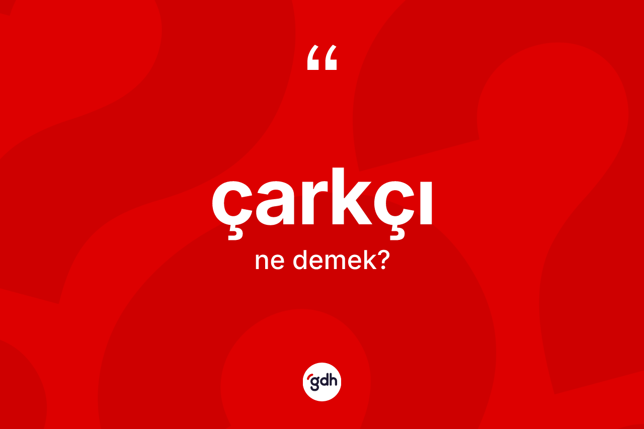 Çarkçı kelimesinin tanımı nedir?