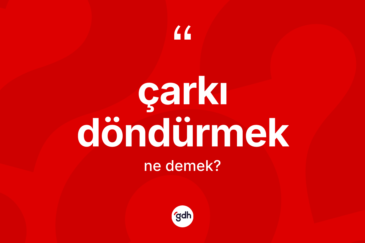 Çarkı döndürmek ifadesinin kısaca tanımı nedir? Çarkı döndürmek ifadesinin TDK anlamı nedir?