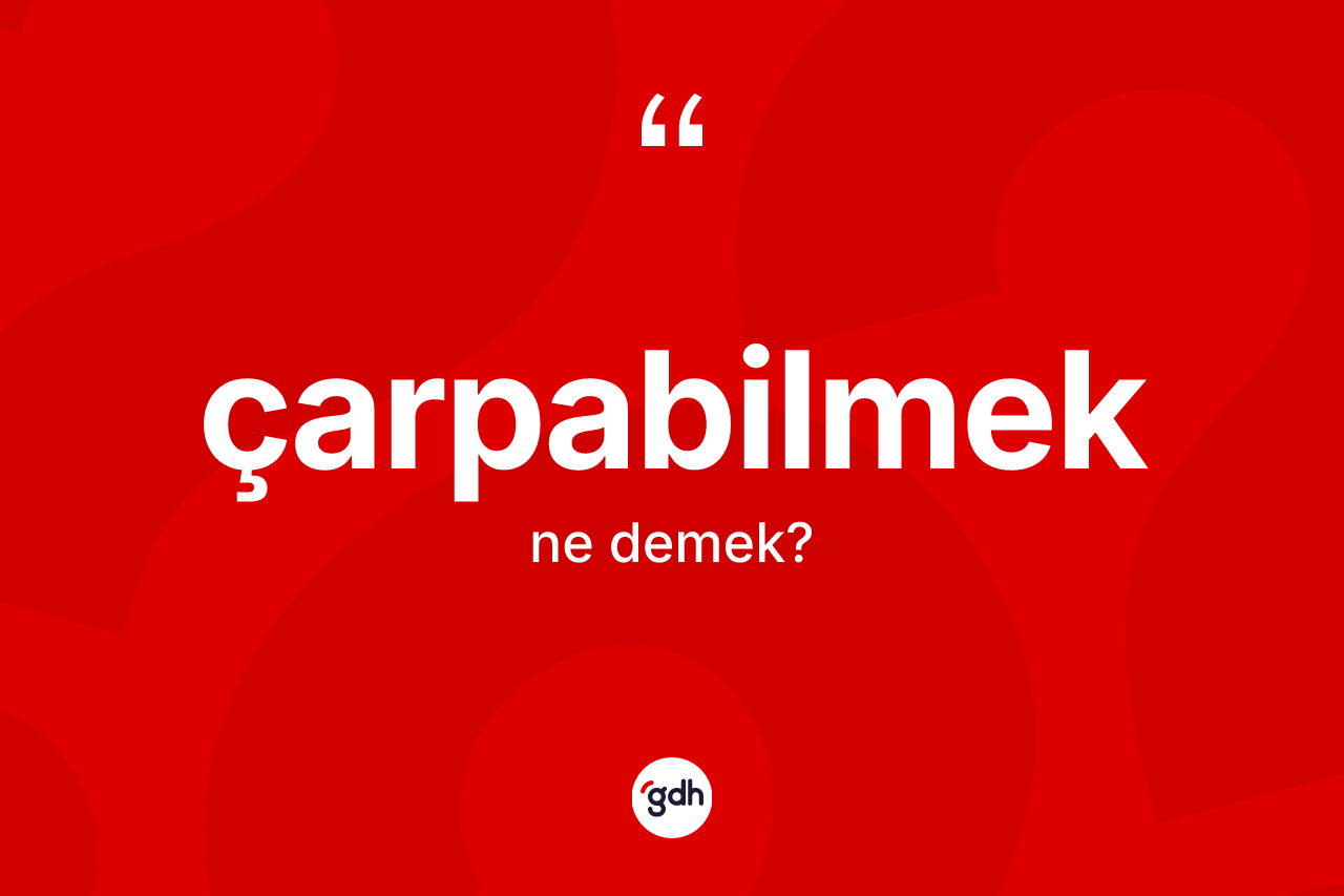 Çarpabilmek kelimesi nedir? Çarpabilmek kelimesinin kaç farklı anlamı var?