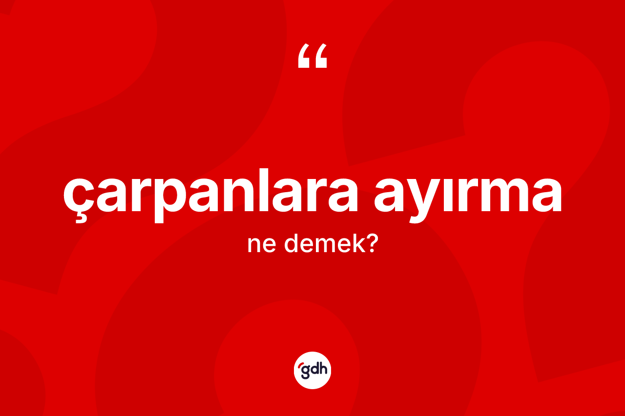 Çarpanlara ayırma kelimesinin sözlükteki tanımı nedir? Çarpanlara ayırmanın TDK'ya göre anlamı nedir?
