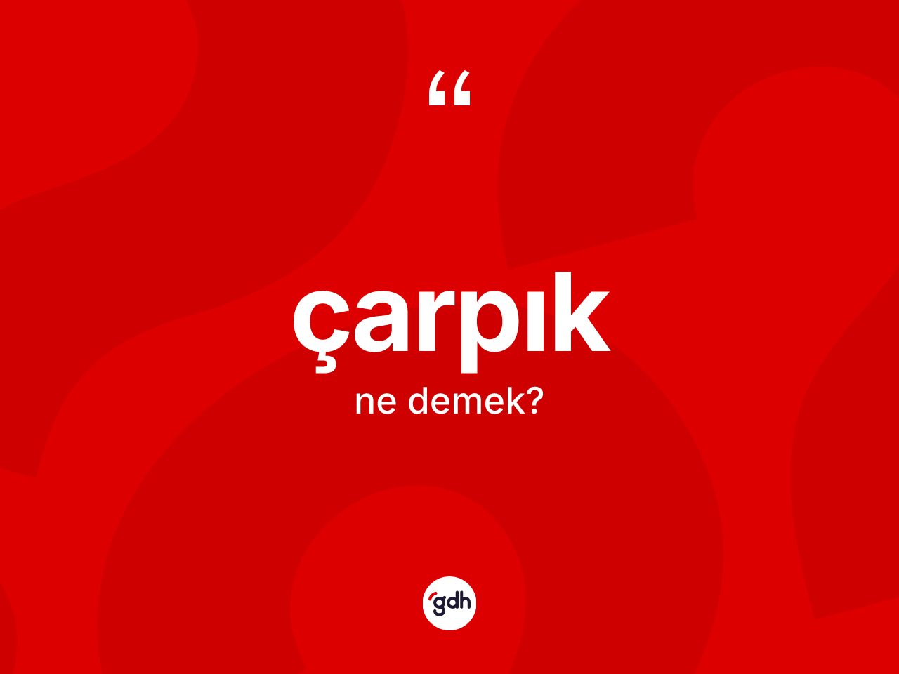 Çarpık kelimesinin anlamı nedir? Çarpık kelimesinin özellikleri nelerdir?