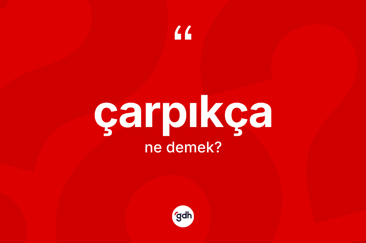 Çarpıkça kelimesinin anlamı nedir? Çarpıkça kelimesinin TDK anlamı nedir?