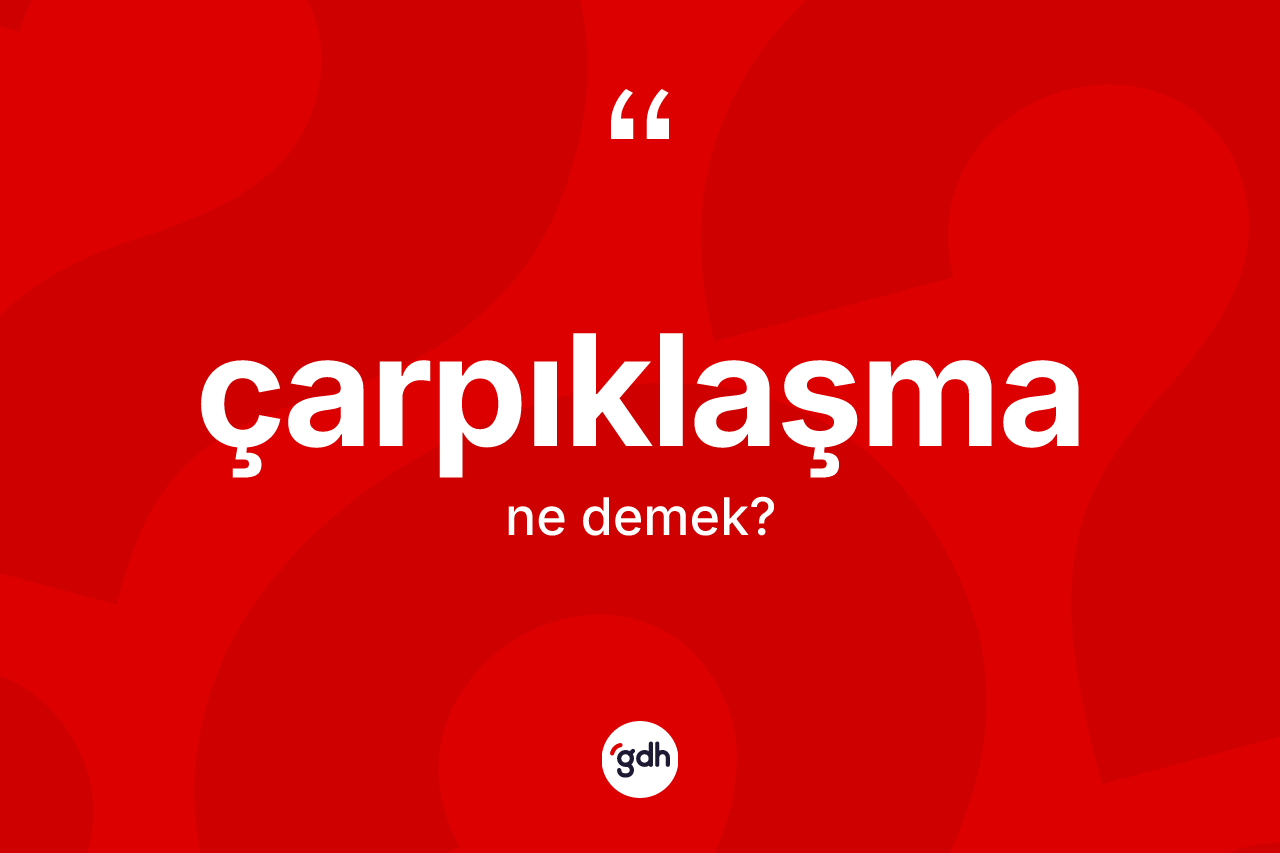 Çarpıklaşma kelimesinin anlamı nedir? Çarpıklaşma kelimesinin TDK anlamı nedir?