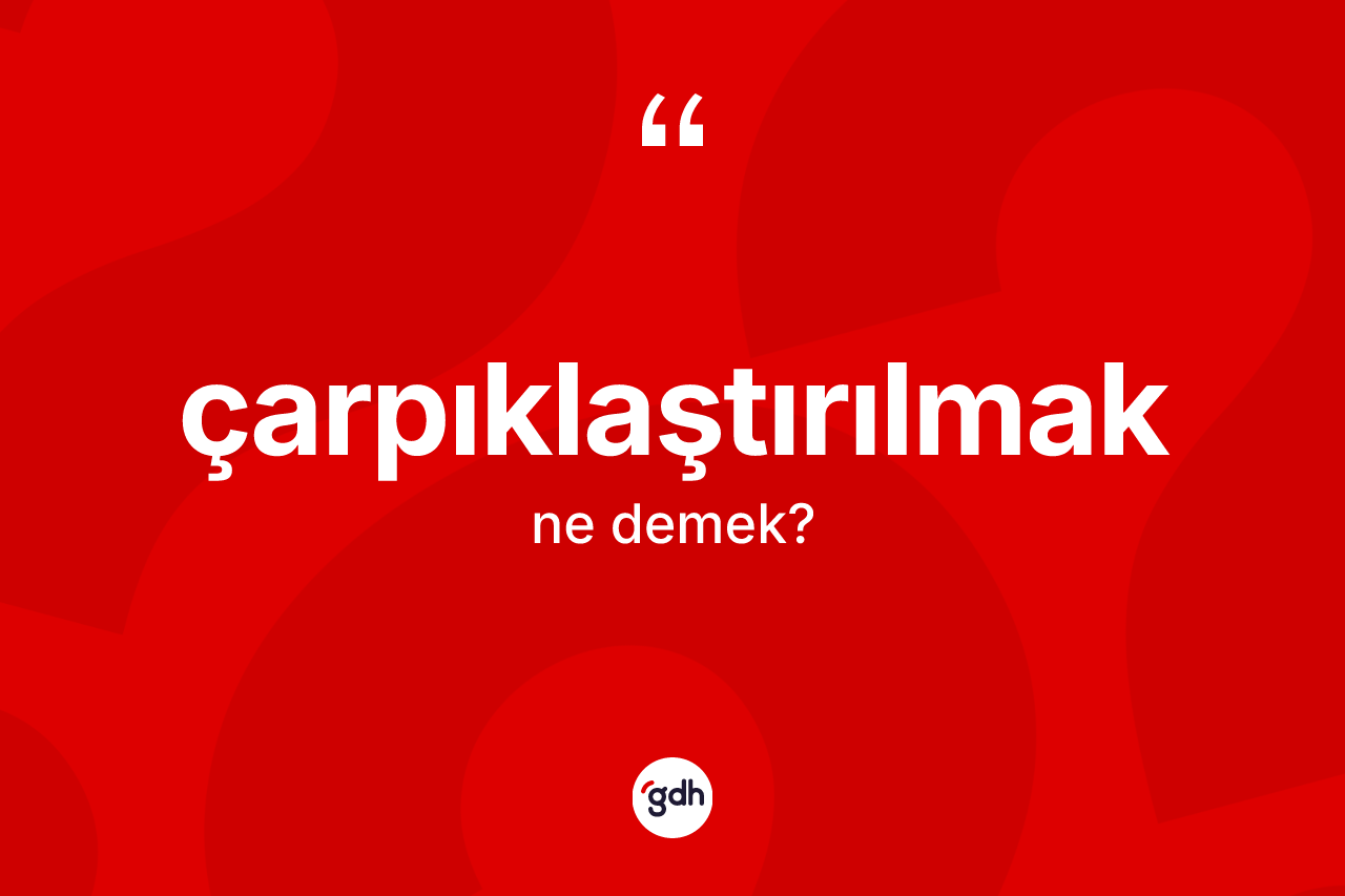Çarpıklaştırılmak kelimesinin tanımı nedir? Çarpıklaştırılmağın sözlükteki anlamı nedir?