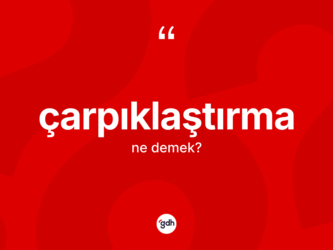 Çarpıklaştırma ne anlama gelir? Çarpıklaştırmanın TDK'ya göre anlamı nedir?