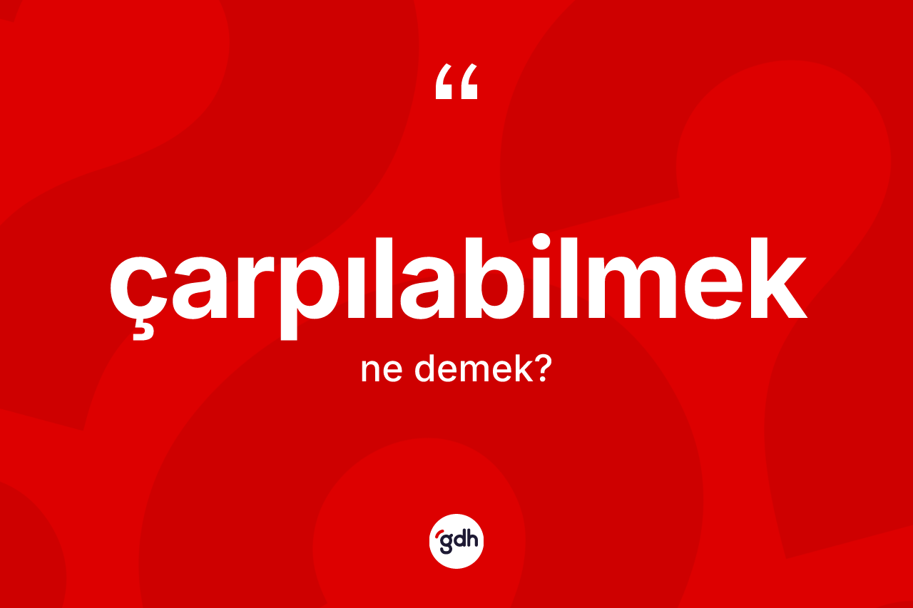 Çarpılabilmek kelimesinin anlamı nedir?