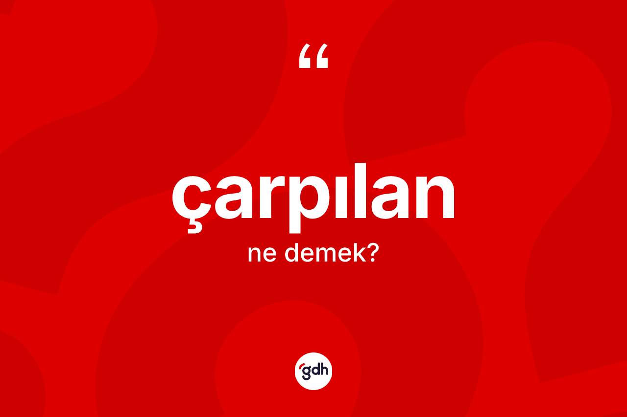 Çarpılan kelimesinin sözlükteki tanımı nedir? Çarpılanın sözlükteki anlamı nedir?