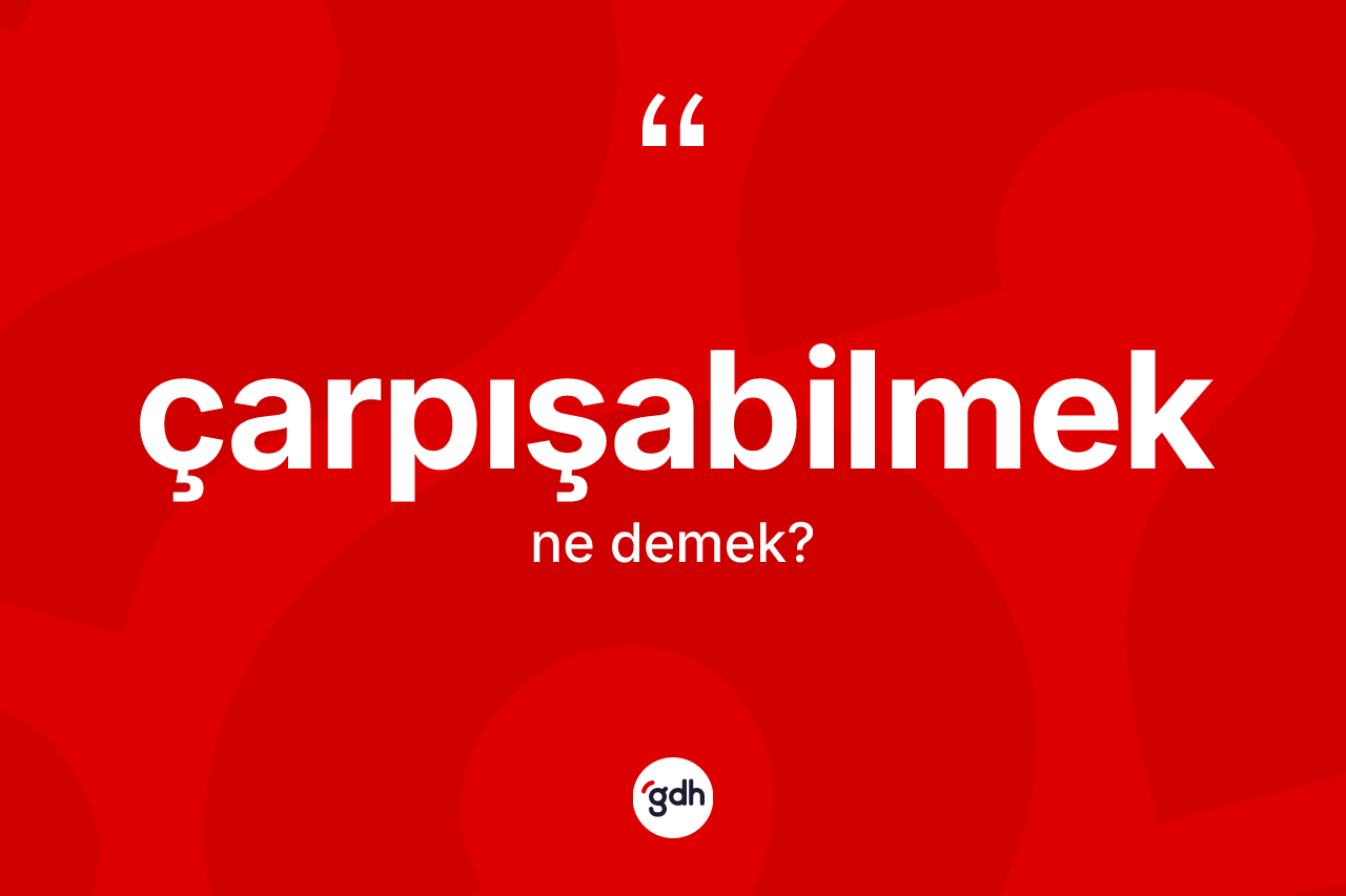Çarpışabilmek nedir? Çarpışabilmeğin TDK'ya göre anlamı nedir?