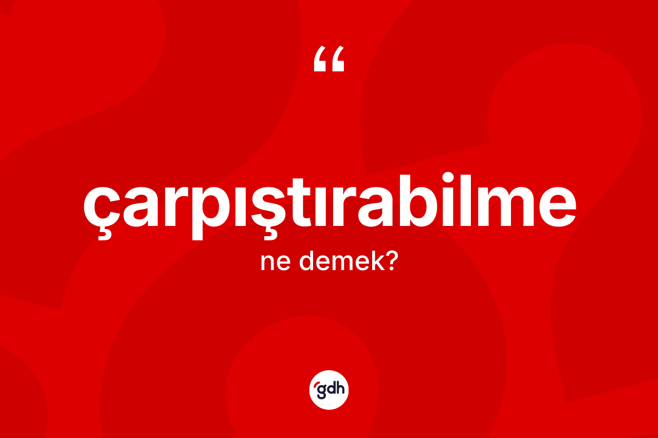 Çarpıştırabilme kelimesinin anlamı nedir? Çarpıştırabilme kelimesinin TDK anlamı nedir?