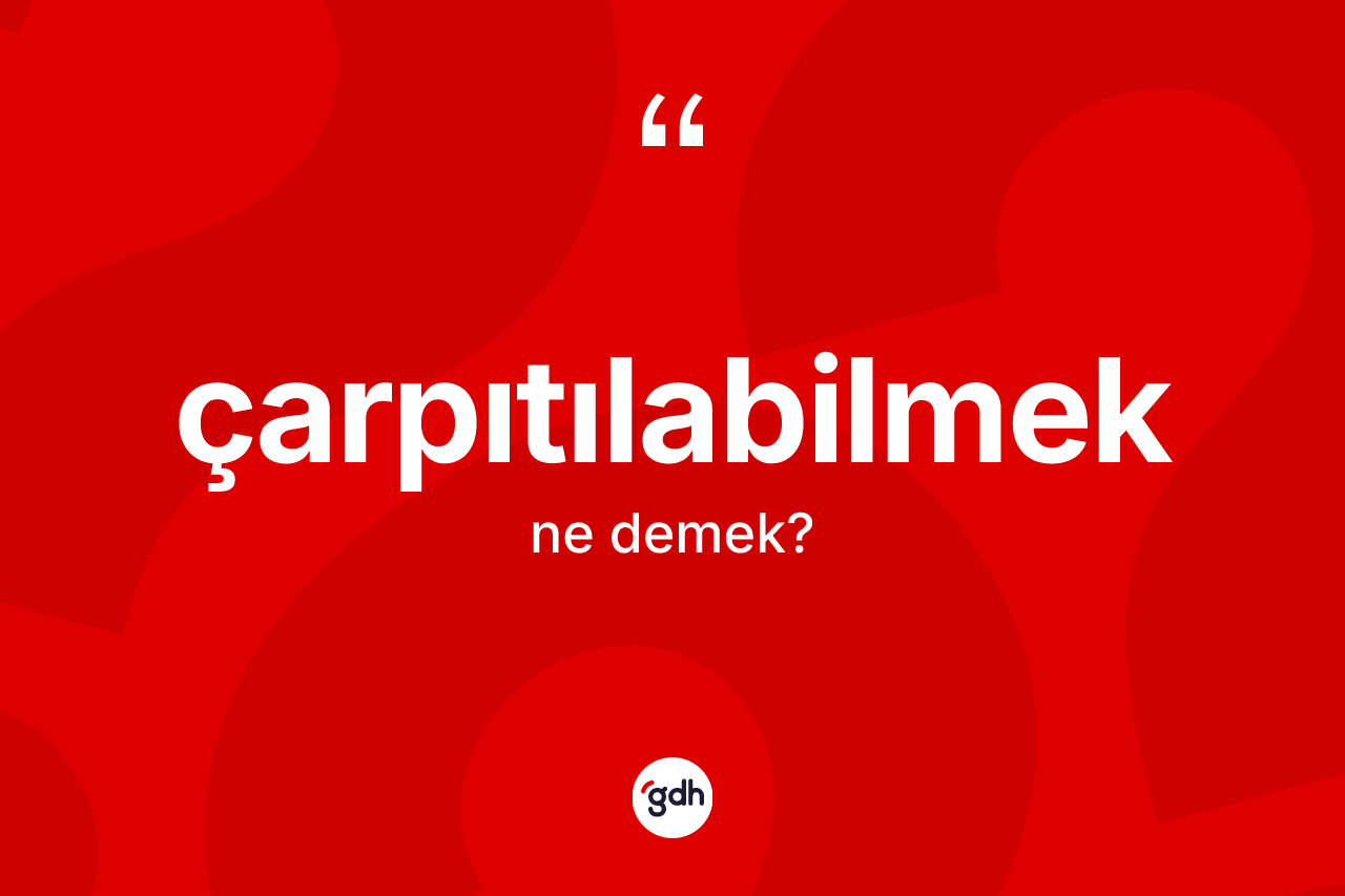 Çarpıtılabilmek kelimesinin anlamı nedir? Çarpıtılabilmeğin TDK'ya göre anlamı nedir?