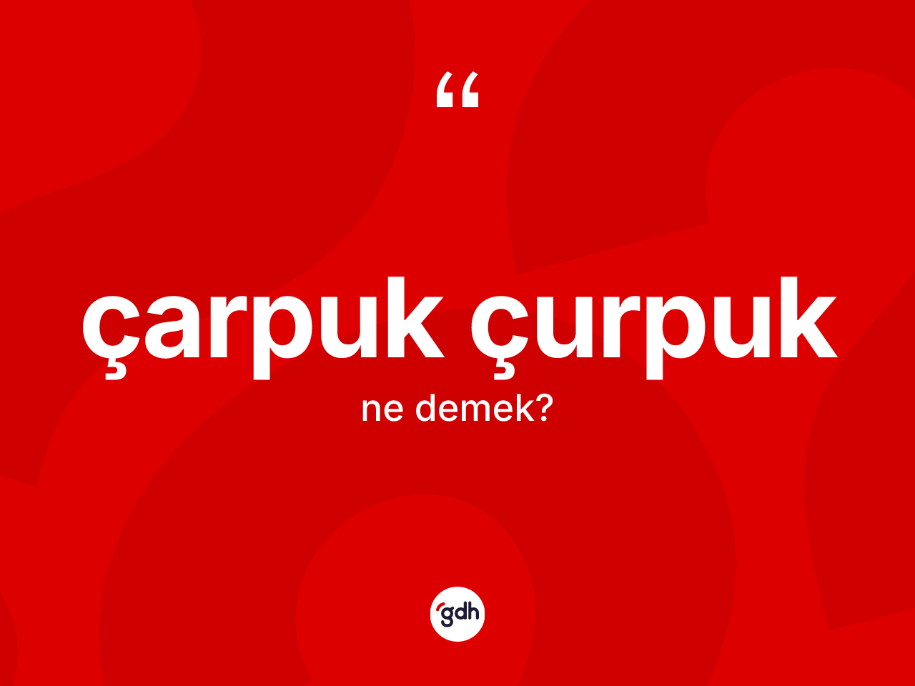 Çarpuk çurpuk kelimesi ne demek? Çarpuk çurpuk kelimesinin özellikleri nelerdir?