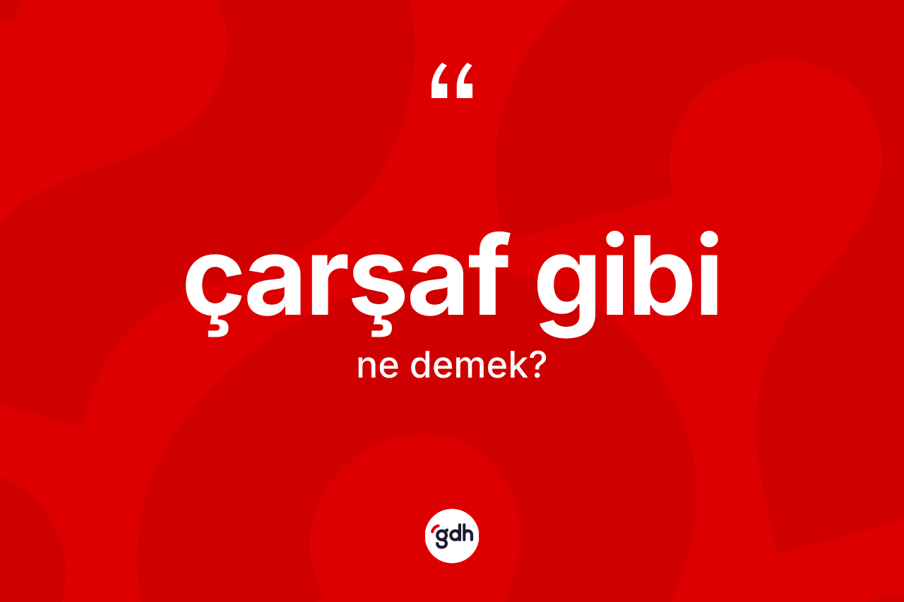 Çarşaf gibi ne demektir? Çarşaf gibi ifadesi hangi durumlarda kullanılır
