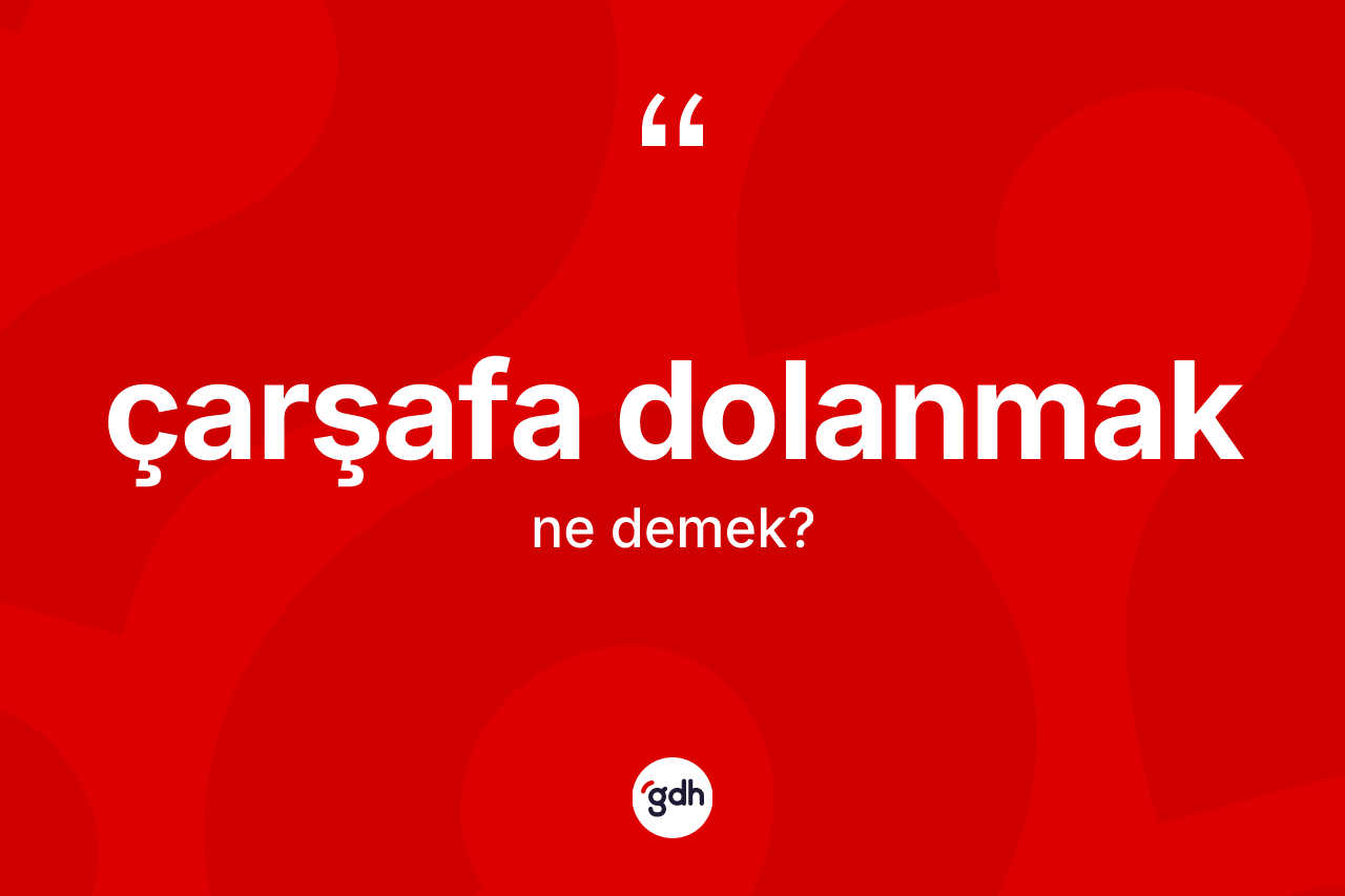 Çarşafa dolanmak ifadesi ne anlama gelir? Çarşafa dolanmak ifadesinin TDK anlamı nedir?