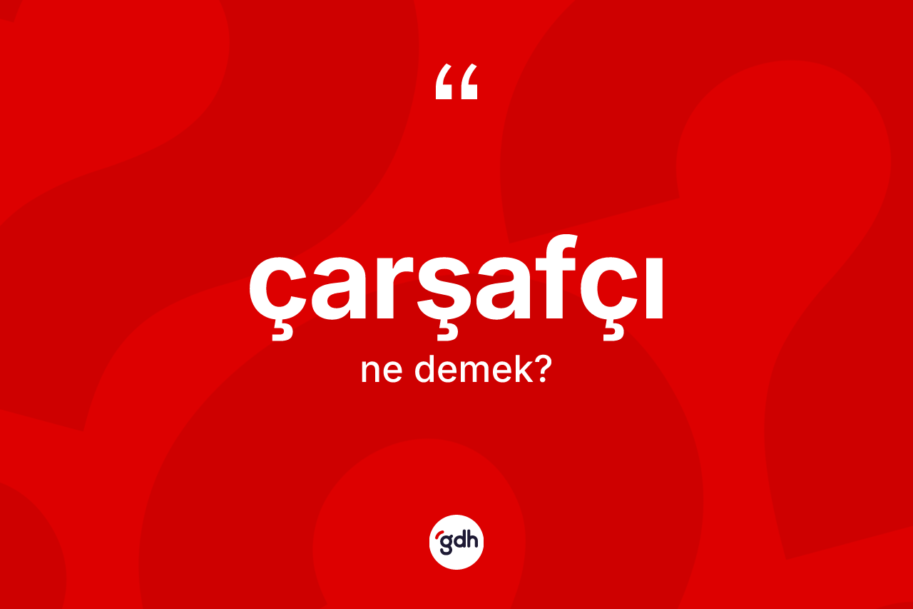 Çarşafçı ne anlama gelir? Çarşafçının TDK'ya göre anlamı nedir?