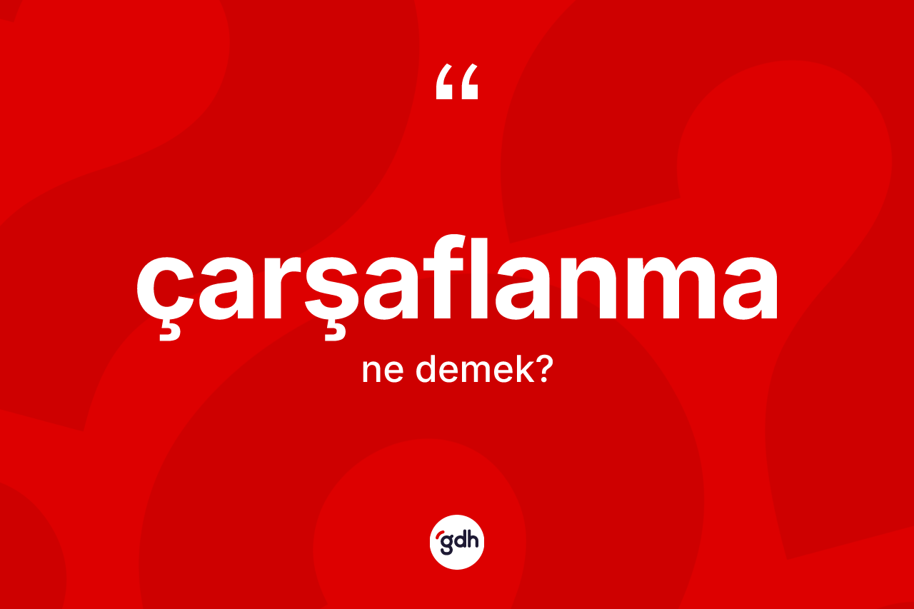 Çarşaflanma kelimesi ne anlama gelir? Çarşaflanmanın TDK'ya göre anlamı nedir?