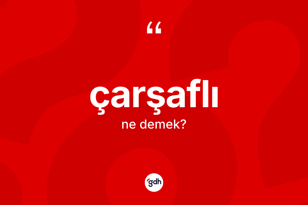 Çarşaflı kelimesi nedir? Çarşaflının TDK'ya göre anlamı nedir?