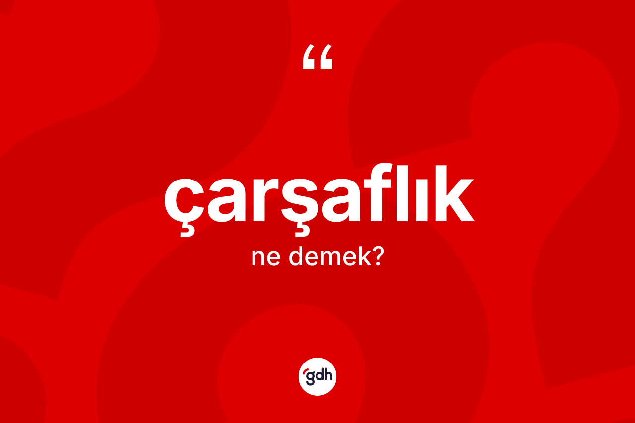 Çarşaflık kelimesi ne anlama gelir? Çarşaflığın halk arasındaki kullanımı nasıldır?