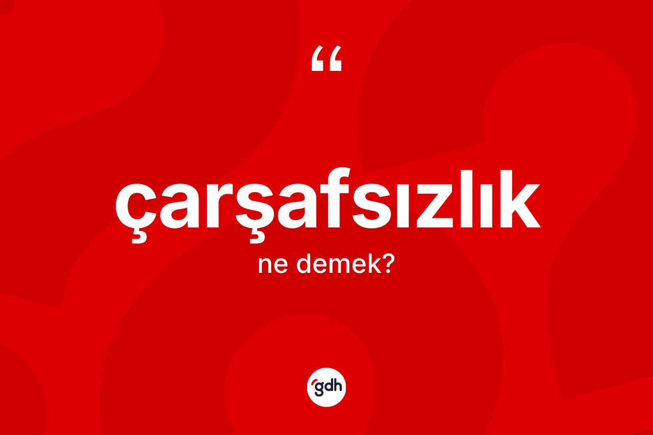 Çarşafsızlık kelimesinin tanımı nedir? Çarşafsızlık kelimesinin kaç farklı anlamı var?