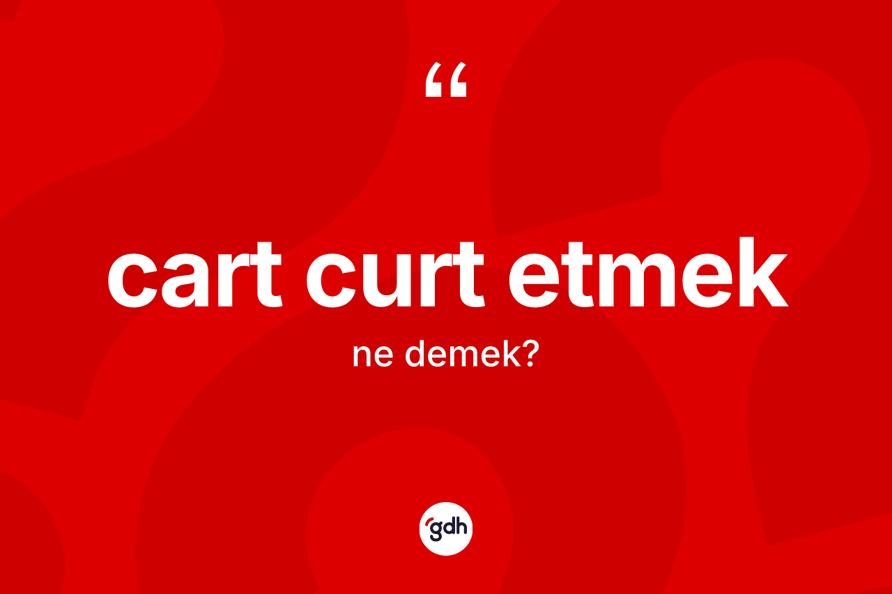Cart curt etmek sözü ne anlama gelir?