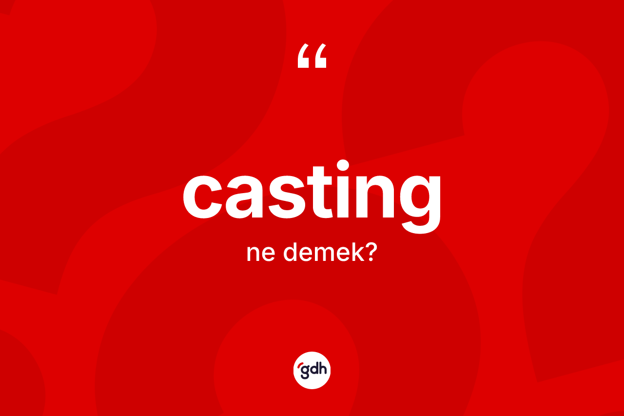 Casting kelimesinin sözlükteki tanımı nedir?