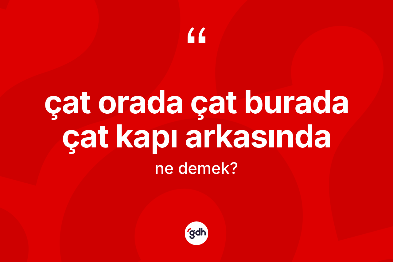 Çat orada çat burada çat kapı arkasında ifadesinin tanımı nedir?