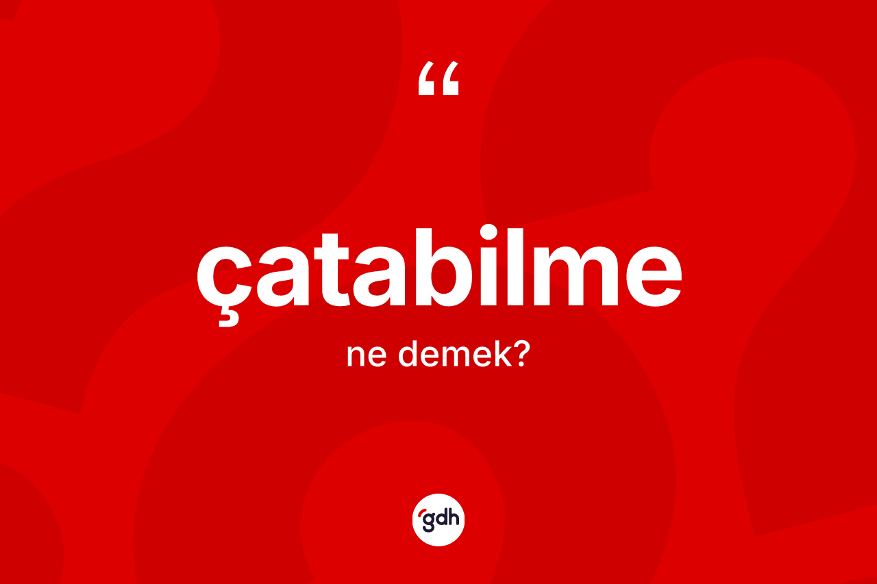 Çatabilme ne demek? Çatabilme kelimesinin özellikleri nelerdir?