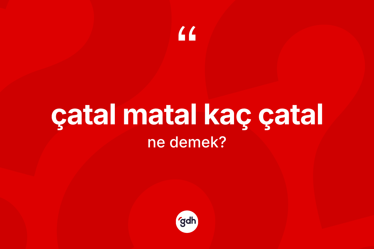 Çatal matal kaç çatal ifadesinin tanımı nedir?